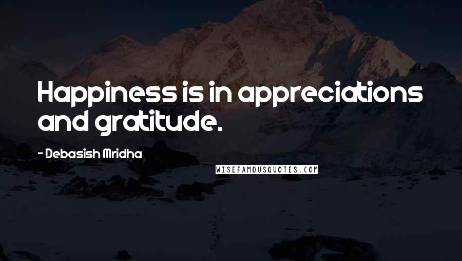 Debasish Mridha Quotes: Happiness is in appreciations and gratitude.