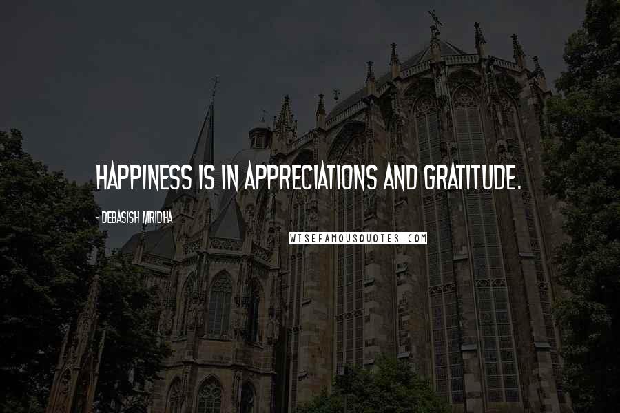 Debasish Mridha Quotes: Happiness is in appreciations and gratitude.