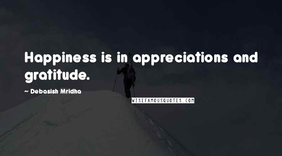 Debasish Mridha Quotes: Happiness is in appreciations and gratitude.