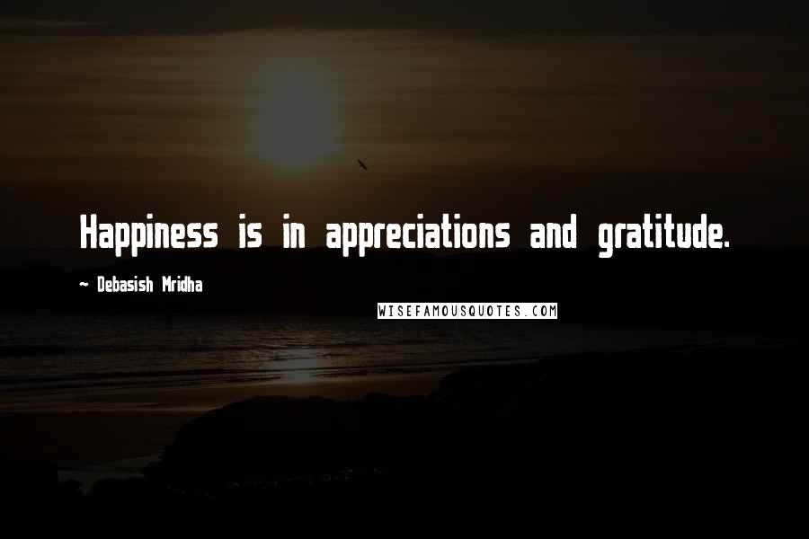 Debasish Mridha Quotes: Happiness is in appreciations and gratitude.