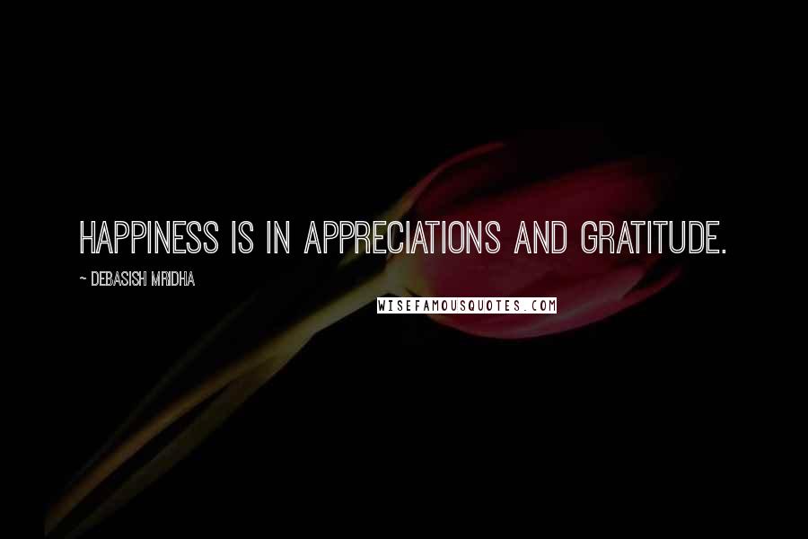 Debasish Mridha Quotes: Happiness is in appreciations and gratitude.