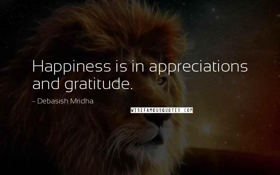 Debasish Mridha Quotes: Happiness is in appreciations and gratitude.