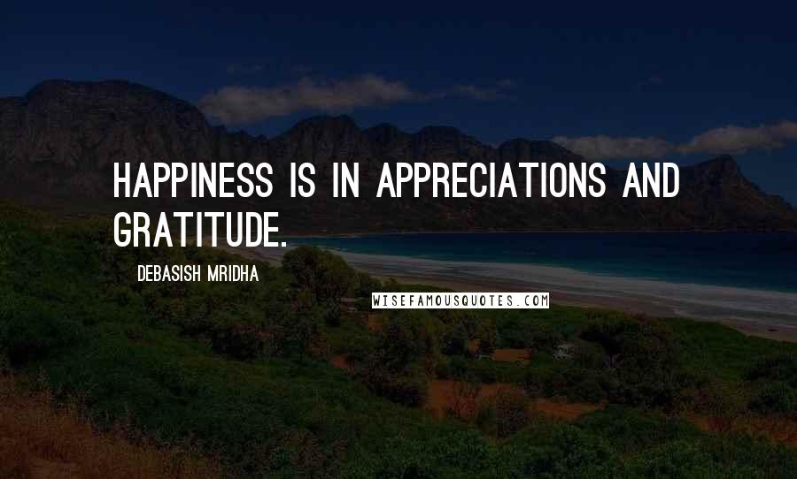 Debasish Mridha Quotes: Happiness is in appreciations and gratitude.