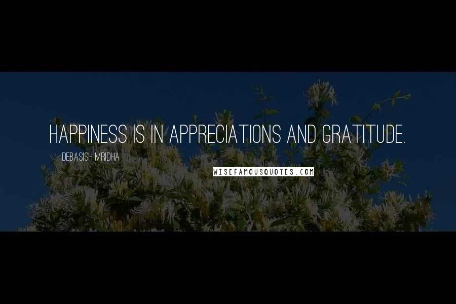 Debasish Mridha Quotes: Happiness is in appreciations and gratitude.