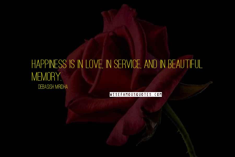 Debasish Mridha Quotes: Happiness is in love, in service, and in beautiful memory.