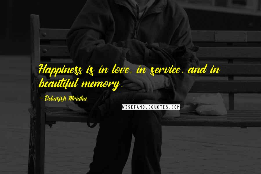 Debasish Mridha Quotes: Happiness is in love, in service, and in beautiful memory.