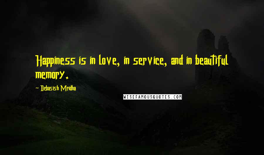 Debasish Mridha Quotes: Happiness is in love, in service, and in beautiful memory.