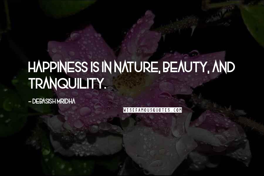 Debasish Mridha Quotes: Happiness is in nature, beauty, and tranquility.