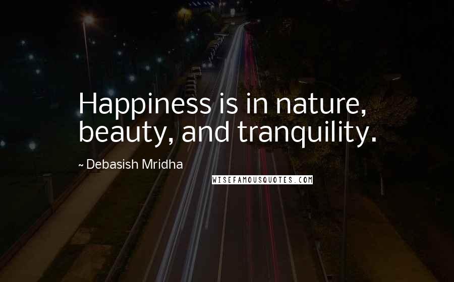 Debasish Mridha Quotes: Happiness is in nature, beauty, and tranquility.