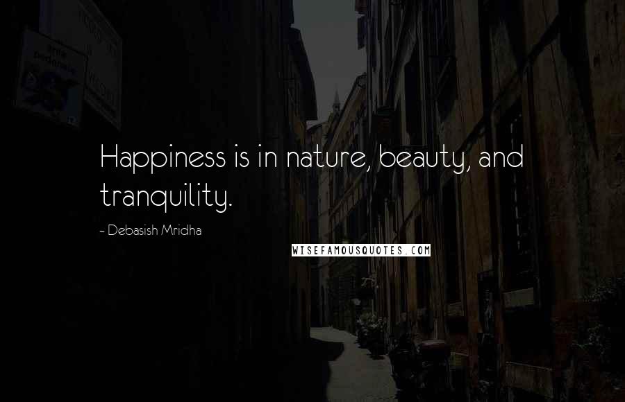 Debasish Mridha Quotes: Happiness is in nature, beauty, and tranquility.