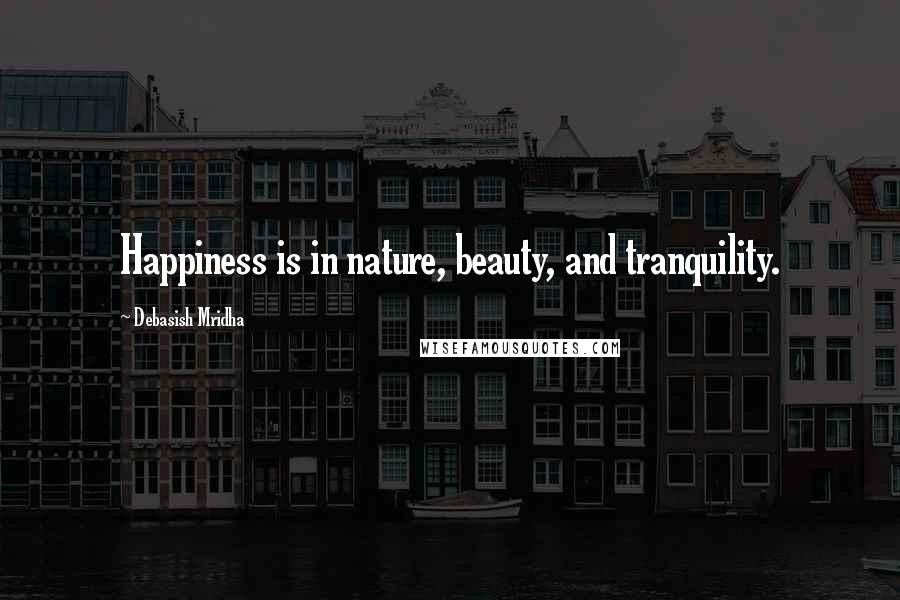 Debasish Mridha Quotes: Happiness is in nature, beauty, and tranquility.