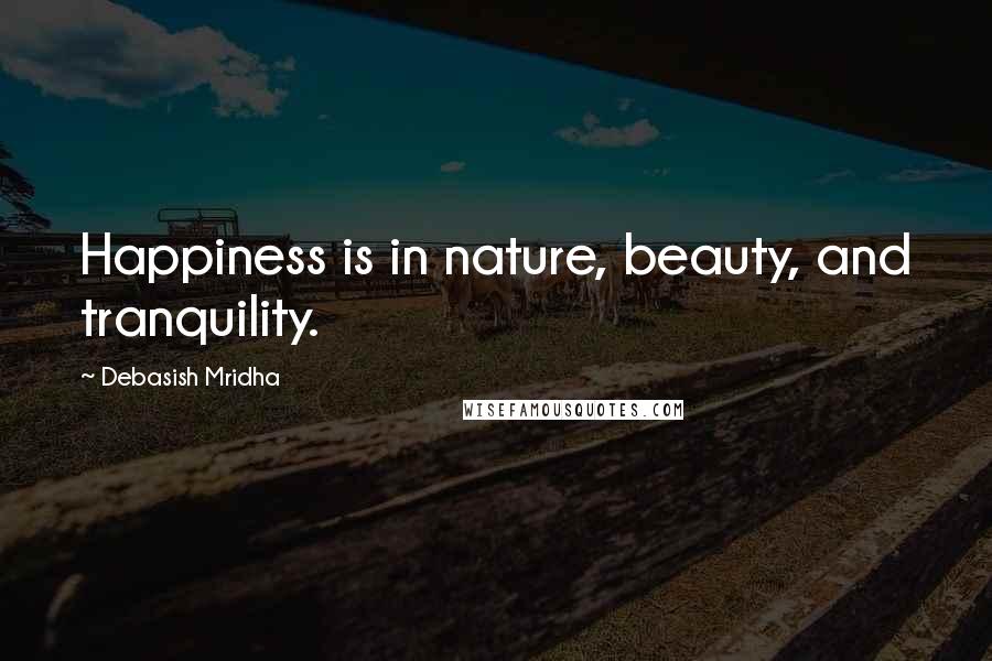 Debasish Mridha Quotes: Happiness is in nature, beauty, and tranquility.