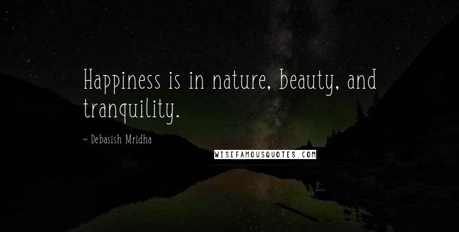 Debasish Mridha Quotes: Happiness is in nature, beauty, and tranquility.