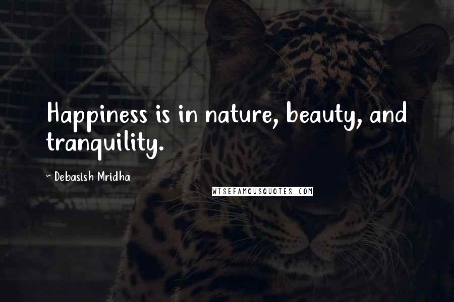 Debasish Mridha Quotes: Happiness is in nature, beauty, and tranquility.