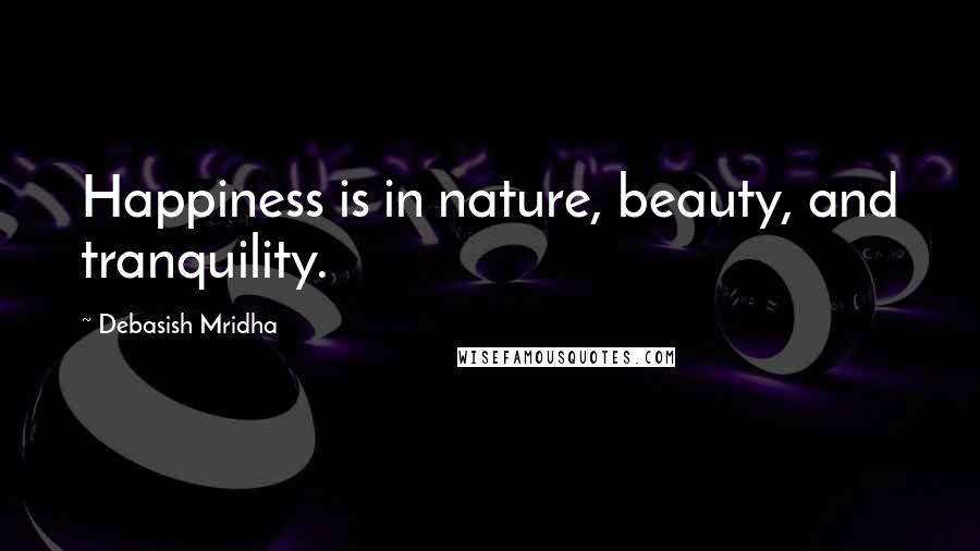 Debasish Mridha Quotes: Happiness is in nature, beauty, and tranquility.