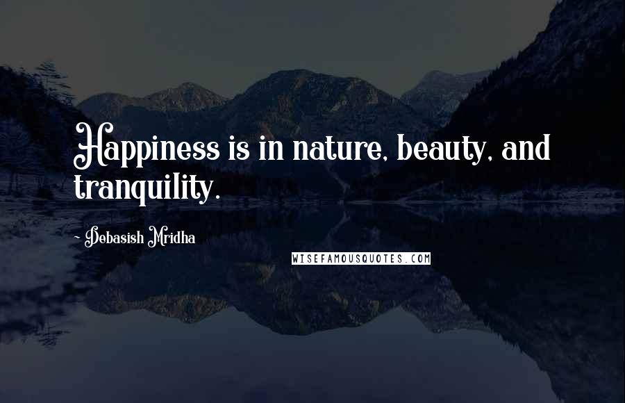 Debasish Mridha Quotes: Happiness is in nature, beauty, and tranquility.