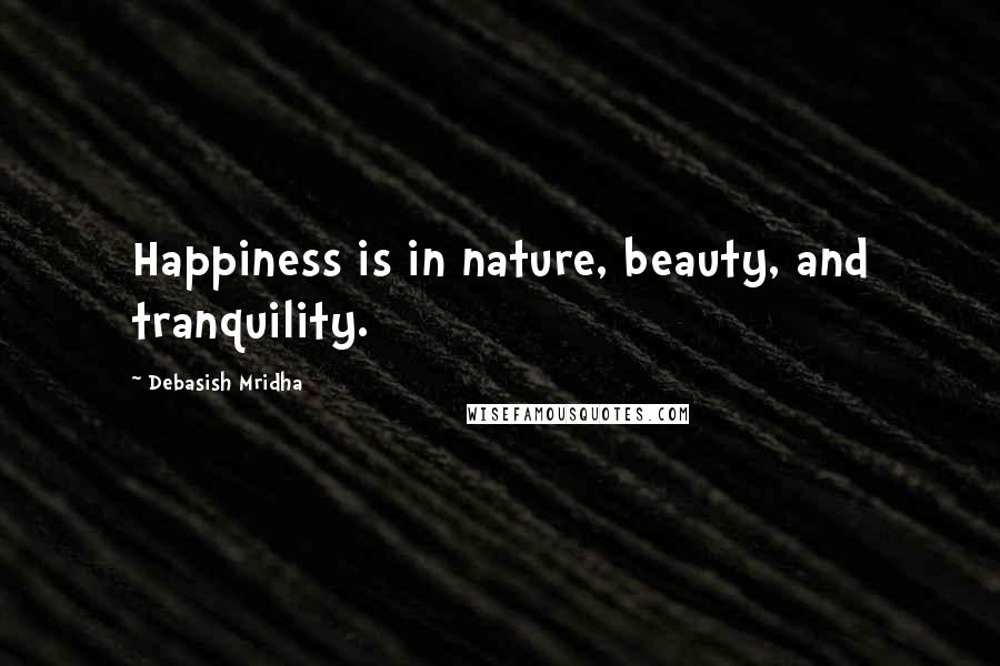 Debasish Mridha Quotes: Happiness is in nature, beauty, and tranquility.