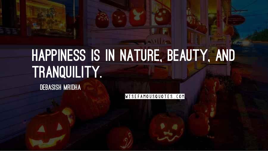 Debasish Mridha Quotes: Happiness is in nature, beauty, and tranquility.