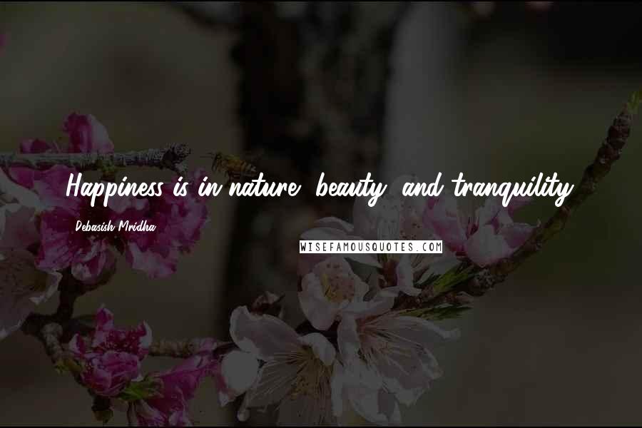 Debasish Mridha Quotes: Happiness is in nature, beauty, and tranquility.