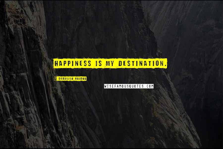 Debasish Mridha Quotes: Happiness is my destination.