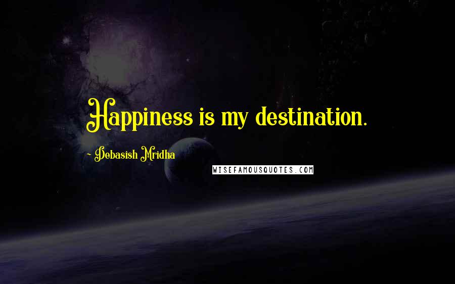 Debasish Mridha Quotes: Happiness is my destination.