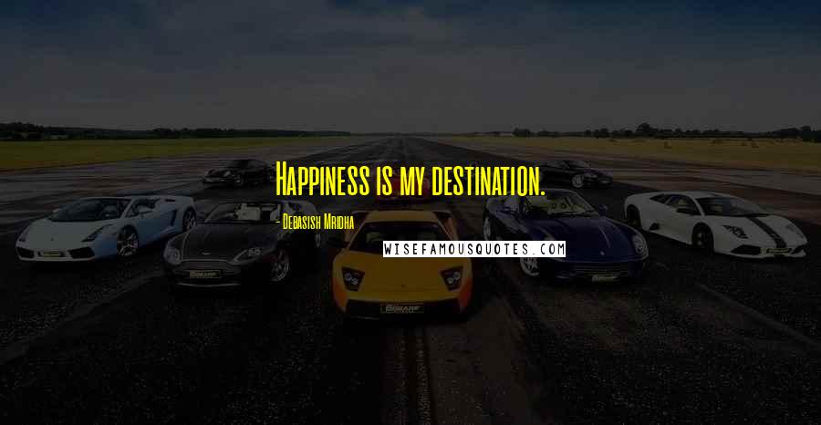 Debasish Mridha Quotes: Happiness is my destination.