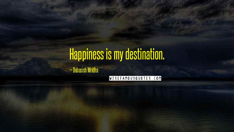 Debasish Mridha Quotes: Happiness is my destination.