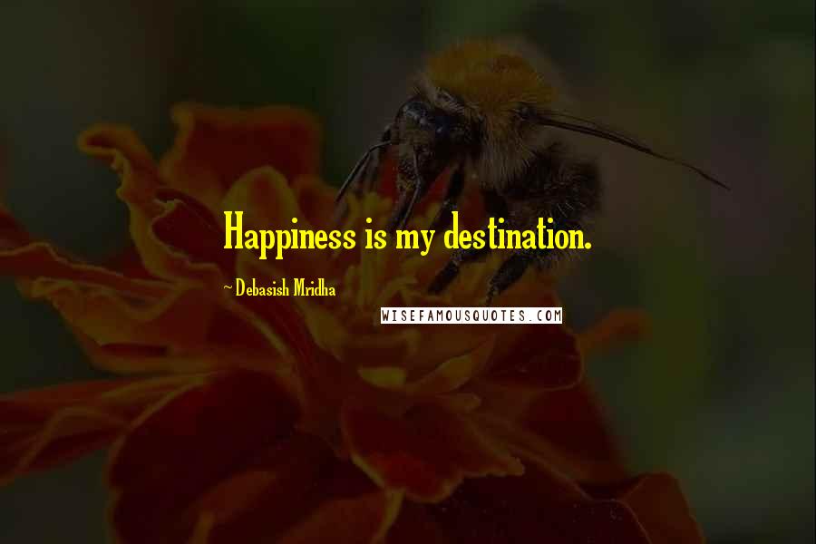 Debasish Mridha Quotes: Happiness is my destination.