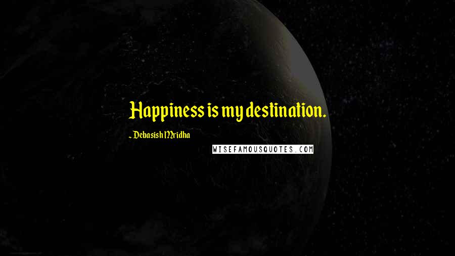 Debasish Mridha Quotes: Happiness is my destination.