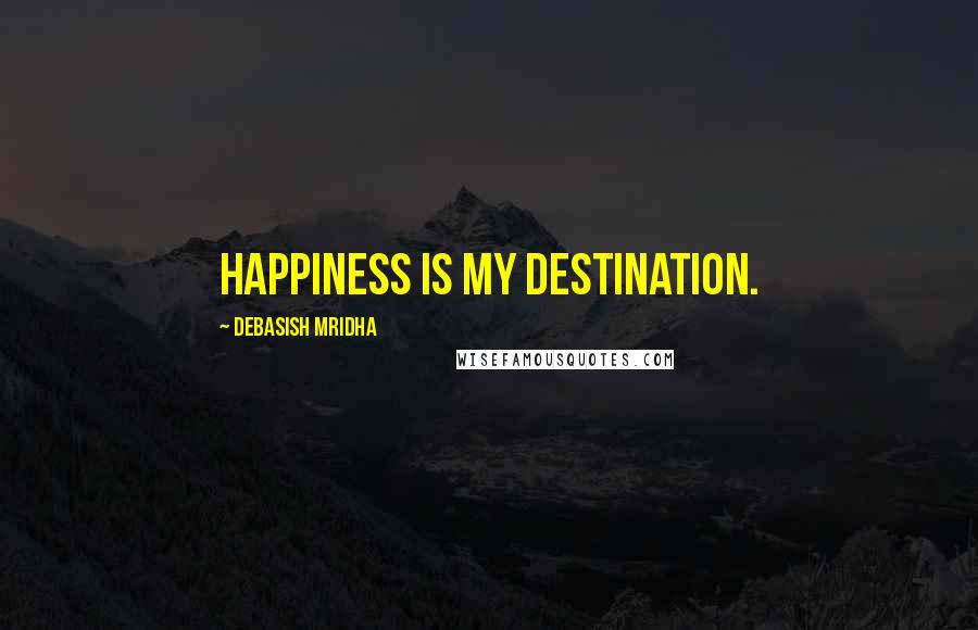 Debasish Mridha Quotes: Happiness is my destination.