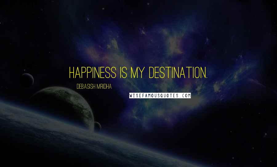 Debasish Mridha Quotes: Happiness is my destination.