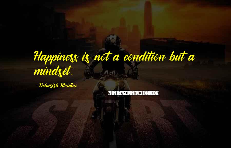 Debasish Mridha Quotes: Happiness is not a condition but a mindset.