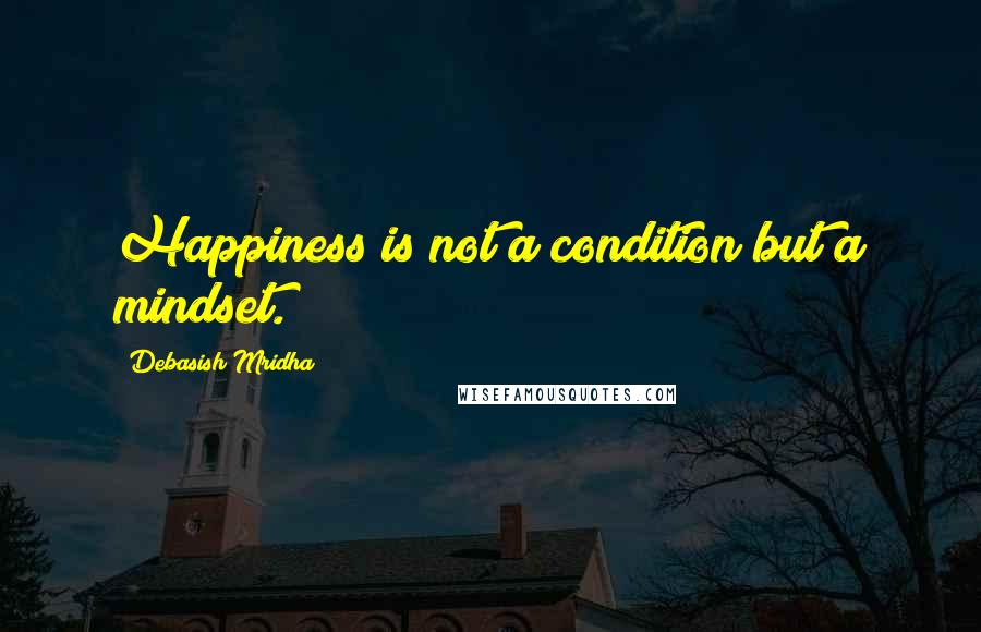 Debasish Mridha Quotes: Happiness is not a condition but a mindset.