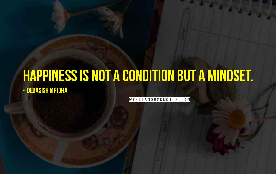 Debasish Mridha Quotes: Happiness is not a condition but a mindset.