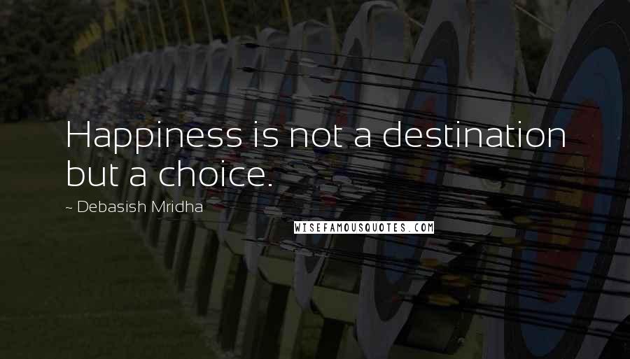 Debasish Mridha Quotes: Happiness is not a destination but a choice.