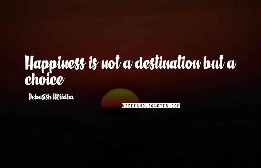 Debasish Mridha Quotes: Happiness is not a destination but a choice.