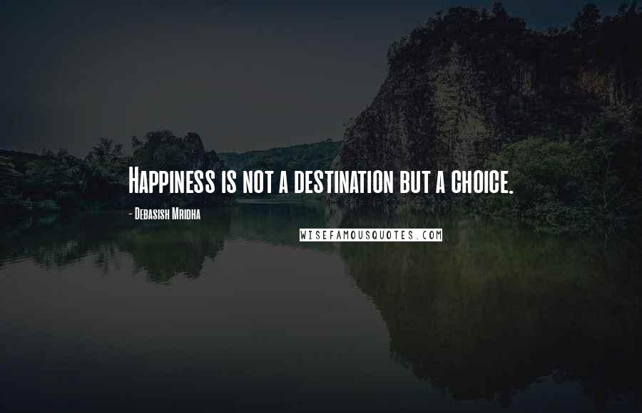 Debasish Mridha Quotes: Happiness is not a destination but a choice.