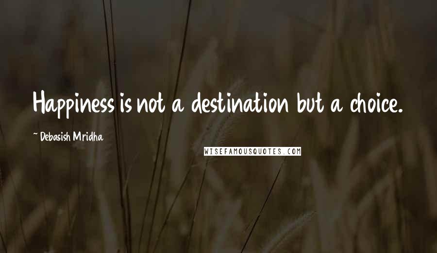 Debasish Mridha Quotes: Happiness is not a destination but a choice.