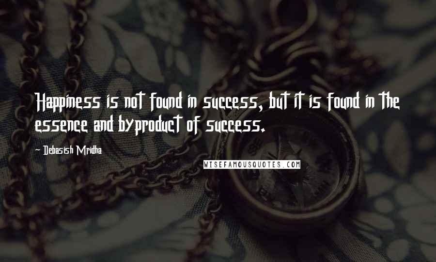 Debasish Mridha Quotes: Happiness is not found in success, but it is found in the essence and byproduct of success.