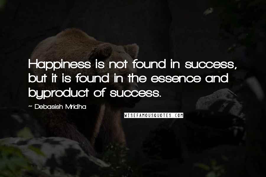 Debasish Mridha Quotes: Happiness is not found in success, but it is found in the essence and byproduct of success.
