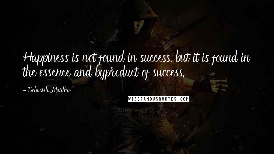 Debasish Mridha Quotes: Happiness is not found in success, but it is found in the essence and byproduct of success.