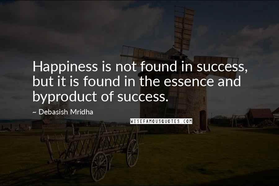 Debasish Mridha Quotes: Happiness is not found in success, but it is found in the essence and byproduct of success.