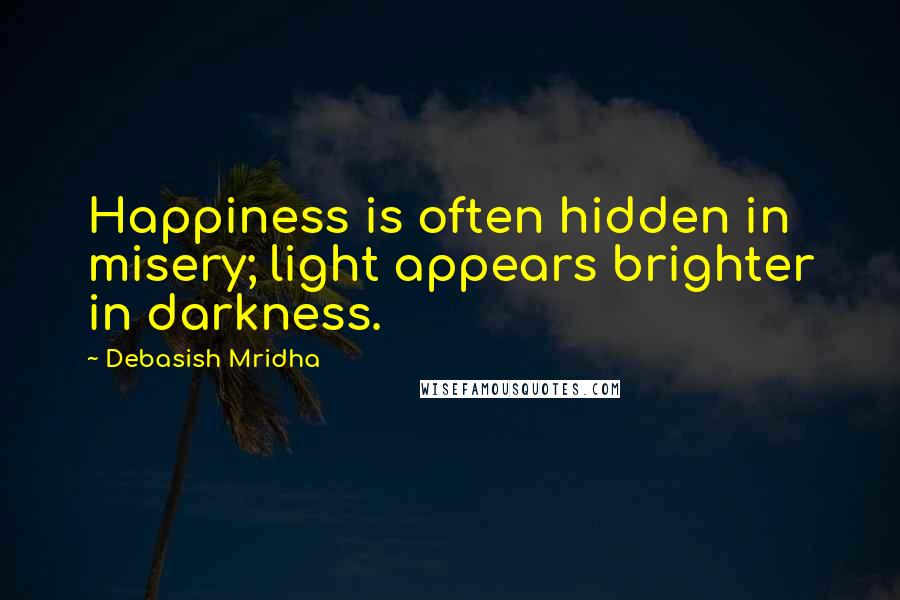 Debasish Mridha Quotes: Happiness is often hidden in misery; light appears brighter in darkness.