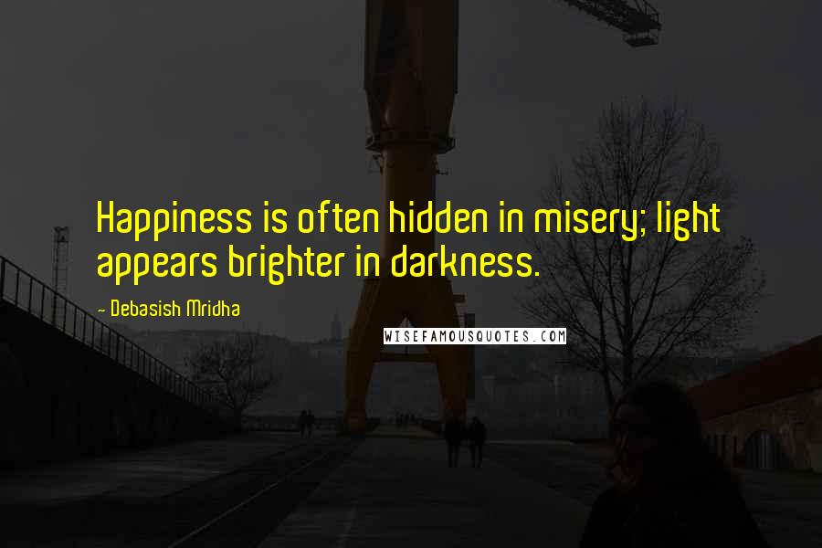 Debasish Mridha Quotes: Happiness is often hidden in misery; light appears brighter in darkness.