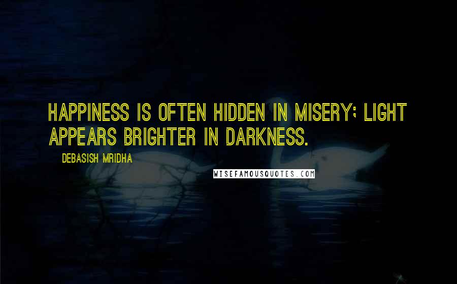 Debasish Mridha Quotes: Happiness is often hidden in misery; light appears brighter in darkness.