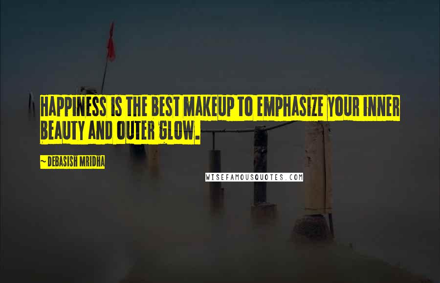 Debasish Mridha Quotes: Happiness is the best makeup to emphasize your inner beauty and outer glow.