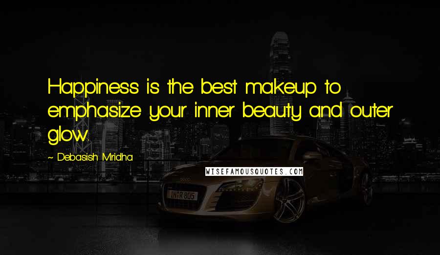 Debasish Mridha Quotes: Happiness is the best makeup to emphasize your inner beauty and outer glow.