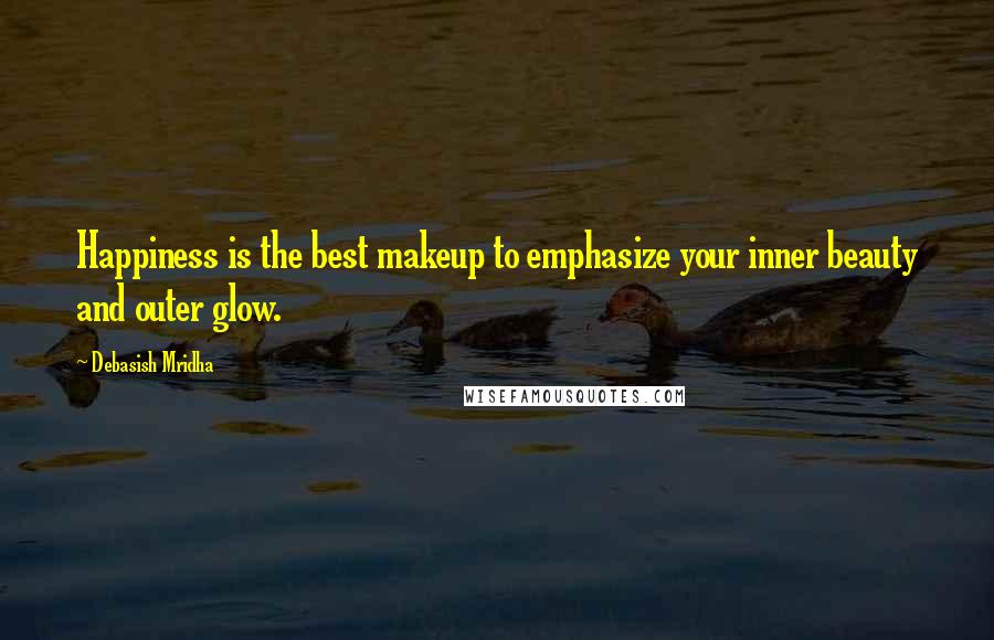 Debasish Mridha Quotes: Happiness is the best makeup to emphasize your inner beauty and outer glow.