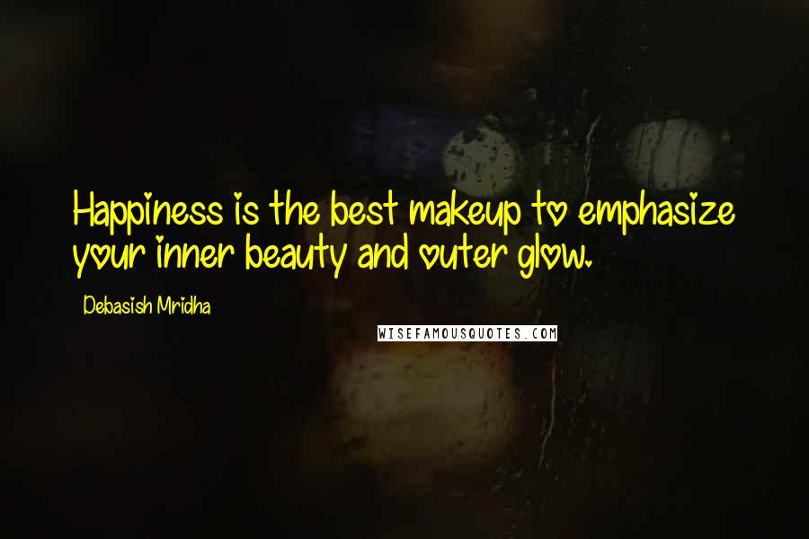 Debasish Mridha Quotes: Happiness is the best makeup to emphasize your inner beauty and outer glow.