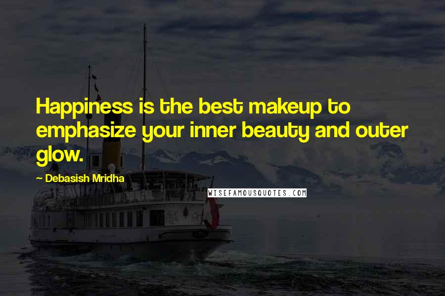 Debasish Mridha Quotes: Happiness is the best makeup to emphasize your inner beauty and outer glow.